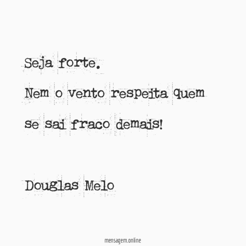 Seja forte. Nem o vento respeita quem se sai fraco demais!