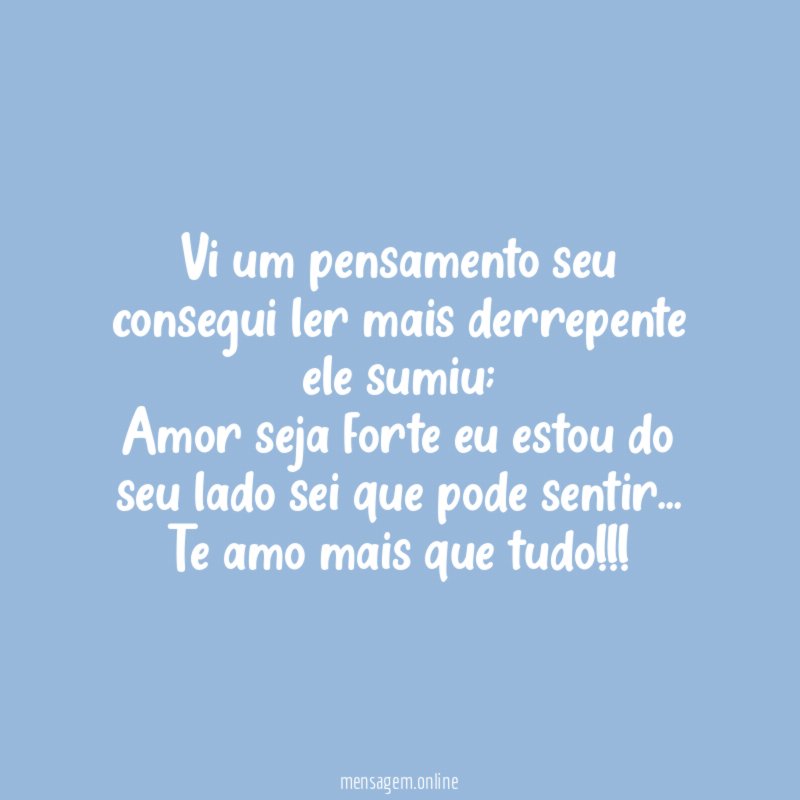 Vi um pensamento seu consegui ler mais derrepente ele sumiu;
Amor seja forte eu estou do seu lado sei que pode sentir…