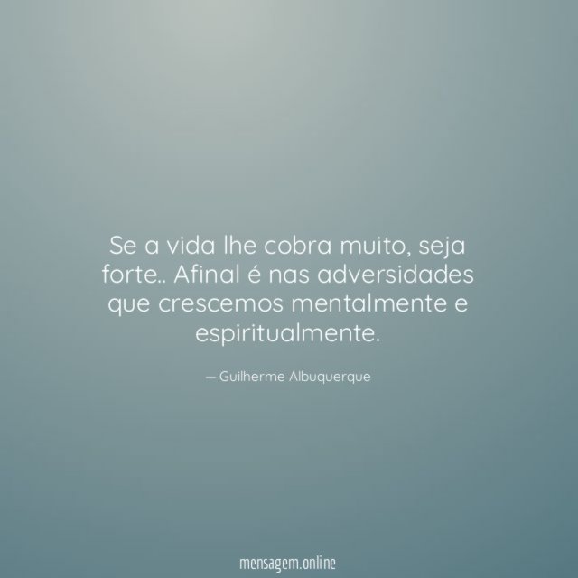 Se a vida lhe cobra muito