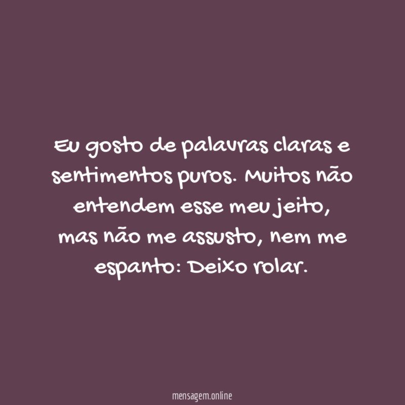 Eu gosto de palavras claras e sentimentos puros