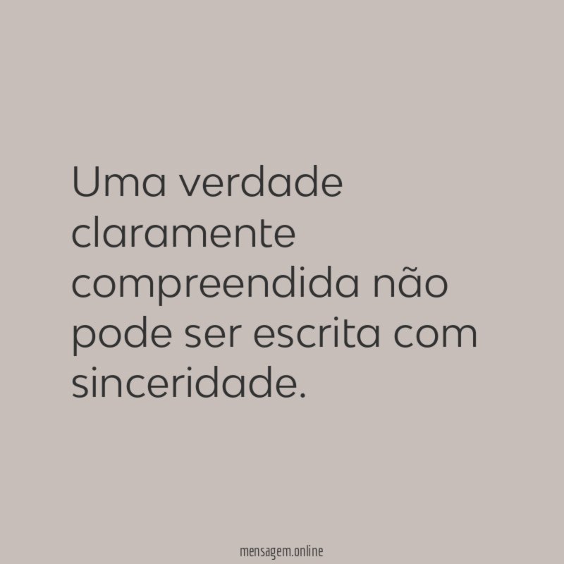 Uma verdade claramente compreendida não pode ser escrita com sinceridade