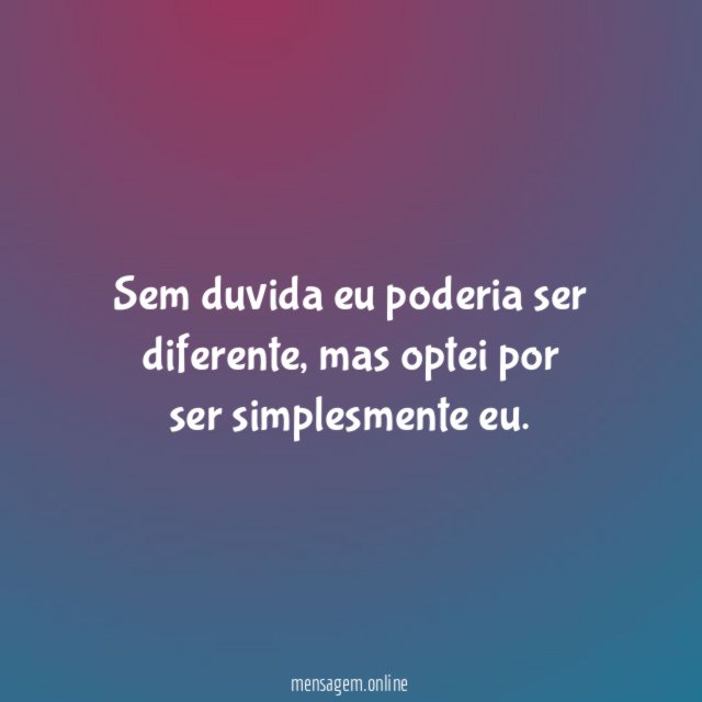 Sem duvida eu poderia ser diferente