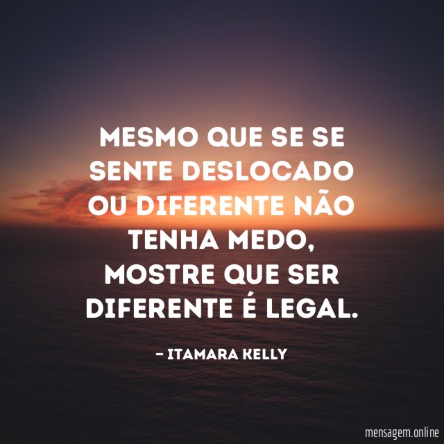 Mesmo que se se sente deslocado ou diferente não tenha medo