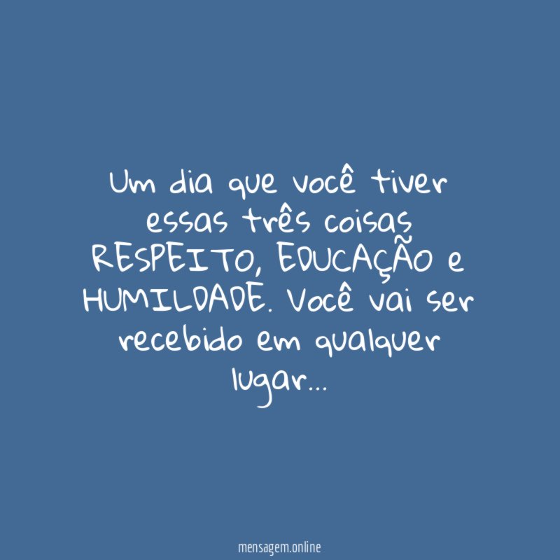 Um dia que você tiver essas três coisas RESPEITO