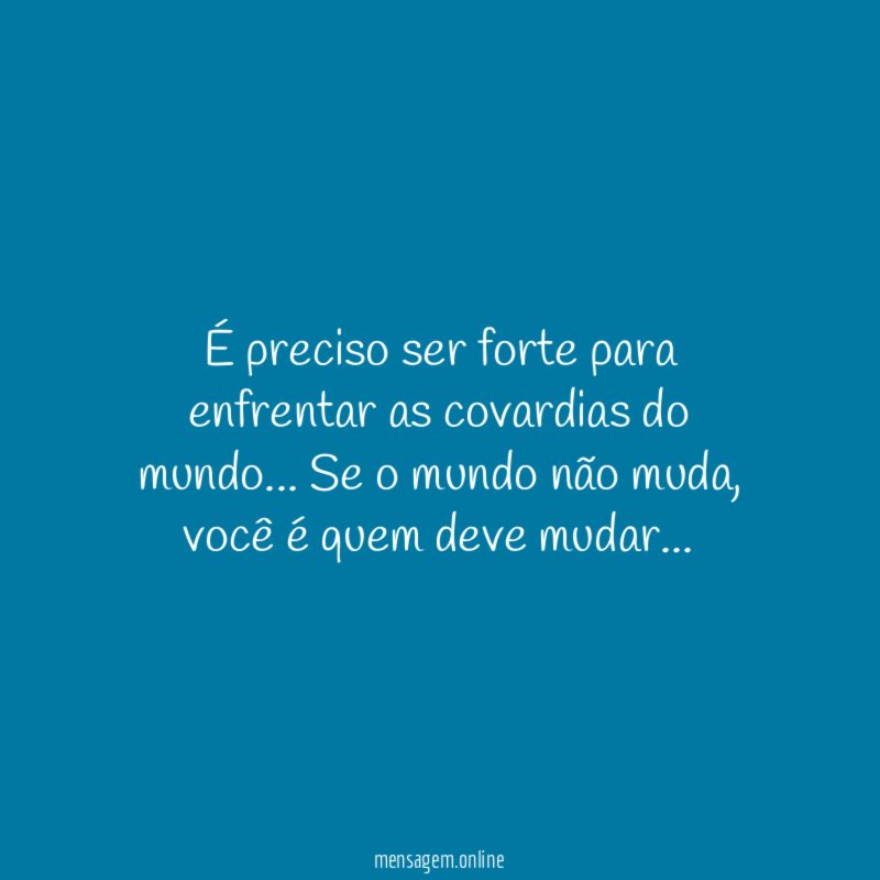 É preciso ser forte para enfrentar as covardias do mundo