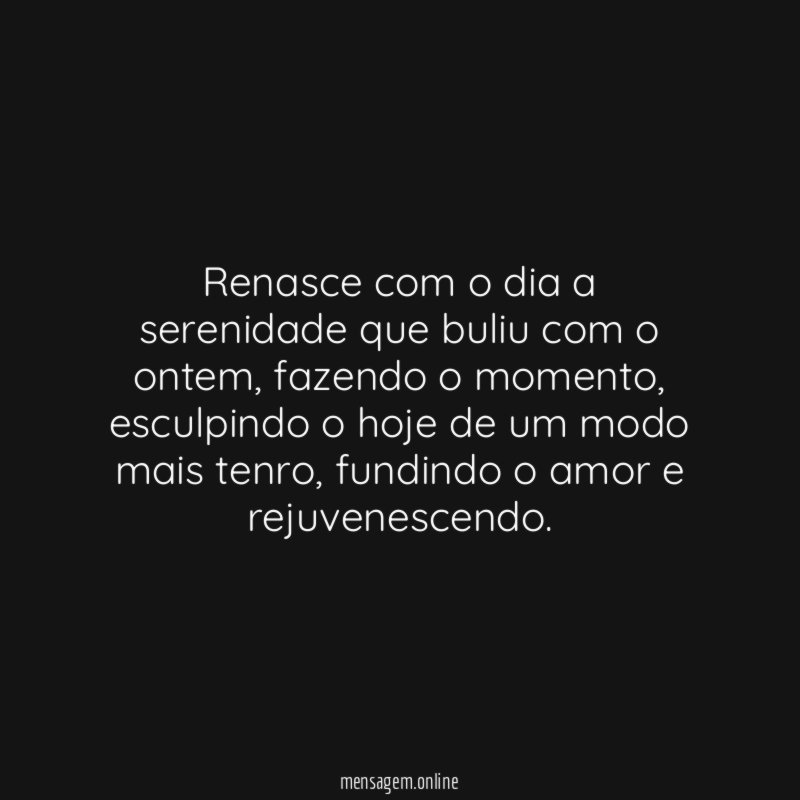 Renasce com o dia a serenidade que buliu com o ontem
