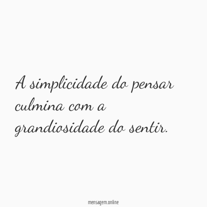 A simplicidade do pensar culmina com a grandiosidade do sentir