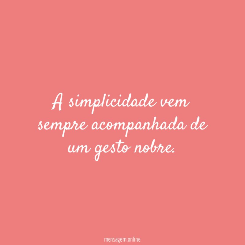 A simplicidade vem sempre acompanhada de um gesto nobre