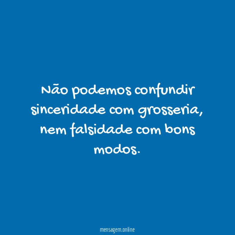 Não podemos confundir sinceridade com grosseria