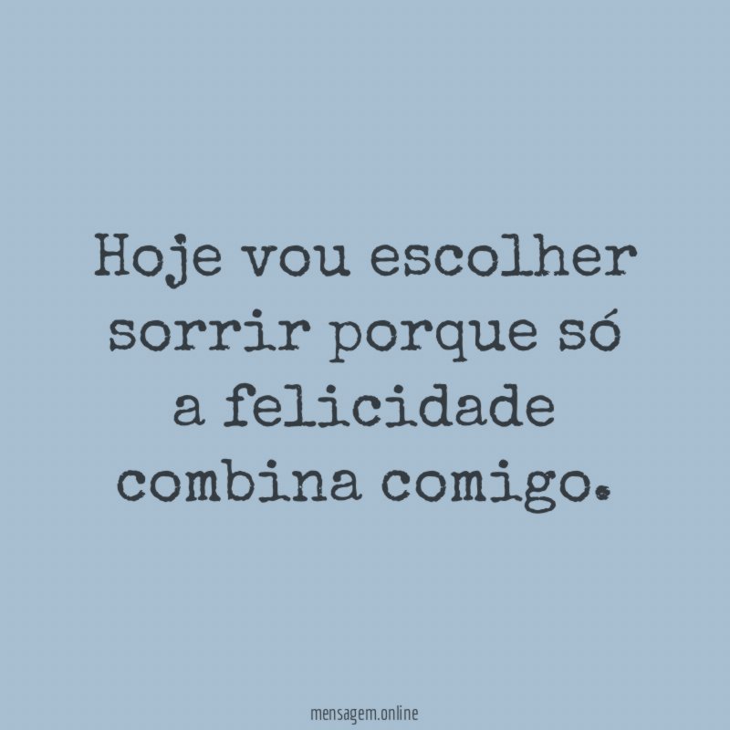 Hoje vou escolher sorrir porque só a felicidade combina comigo
