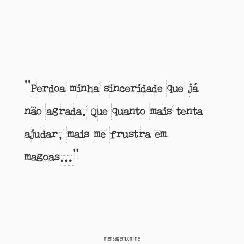 'Perdoa minha sinceridade que já não agrada