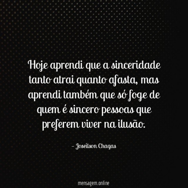 hoje aprendi que a sinceridade tanto atrai quanto afasta