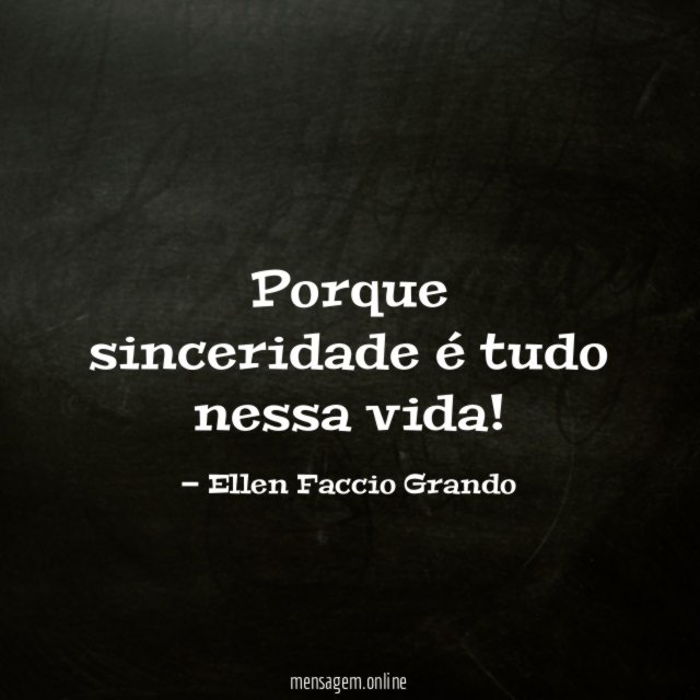 Porque sinceridade é tudo nessa vida