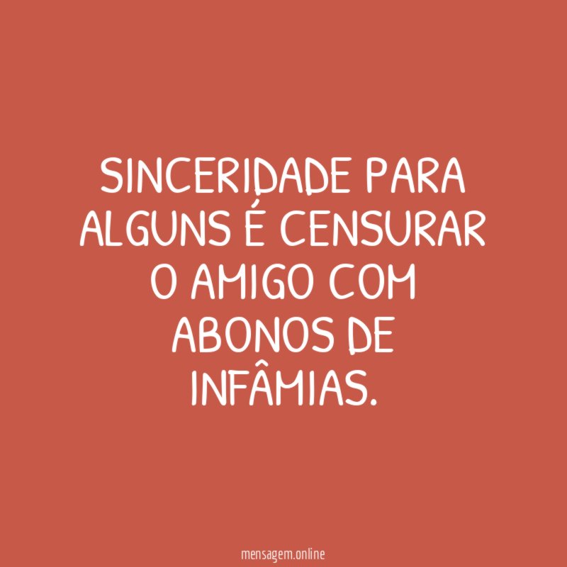 Sinceridade para alguns é censurar o amigo com abonos de infâmias