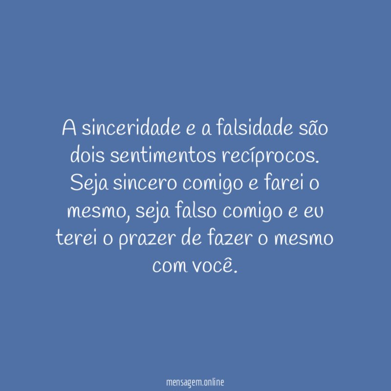 A sinceridade e a falsidade são dois sentimentos recíprocos