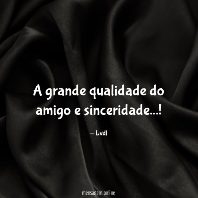 A grande qualidade do amigo e sinceridade