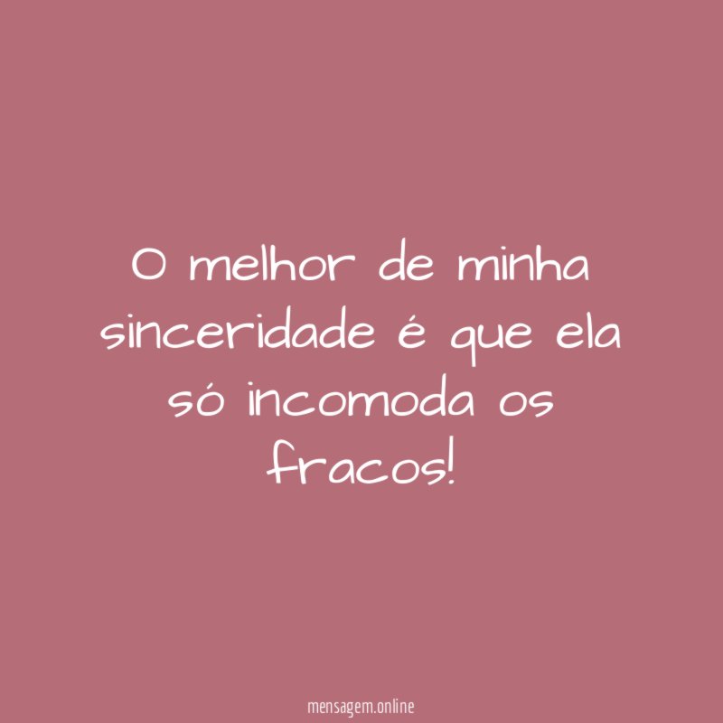 O melhor de minha sinceridade é que ela só incomoda os fracos