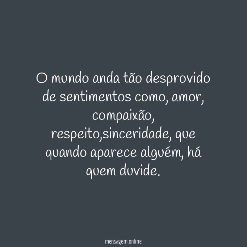 O mundo anda tão desprovido de sentimentos como