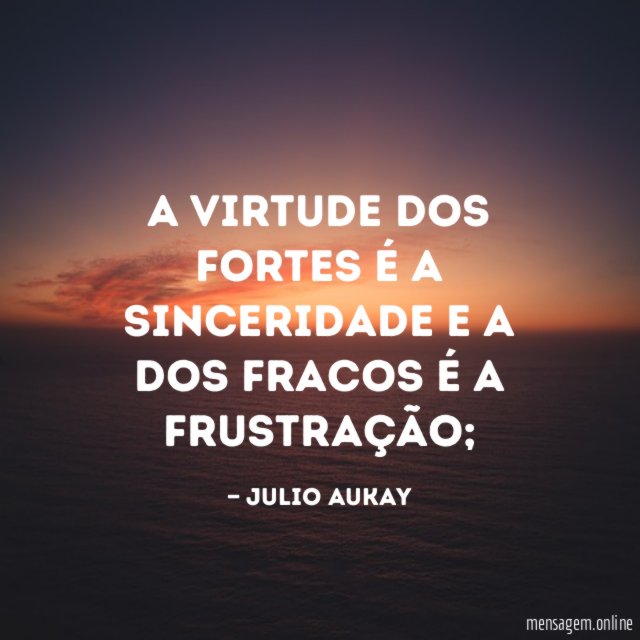 A virtude dos fortes é a sinceridade