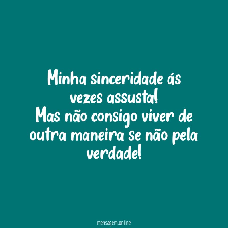 Minha sinceridade ás vezes assusta