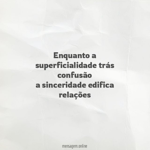Enquanto a superficialidade trás confusão a sinceridade edifica relações