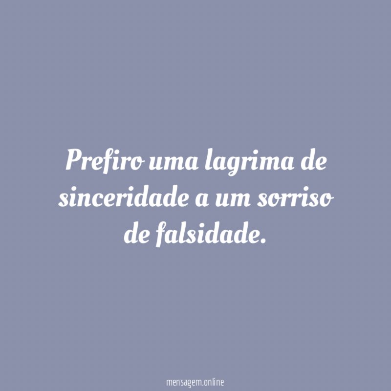 Prefiro uma lagrima de sinceridade a um sorriso de falsidade