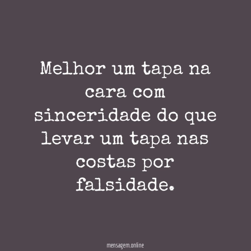 Melhor um tapa na cara com sinceridade do