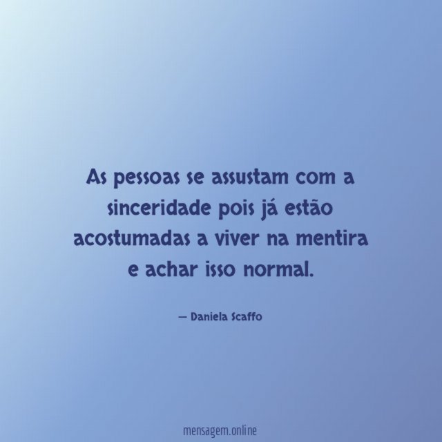 As pessoas se assustam com a sinceridade pois