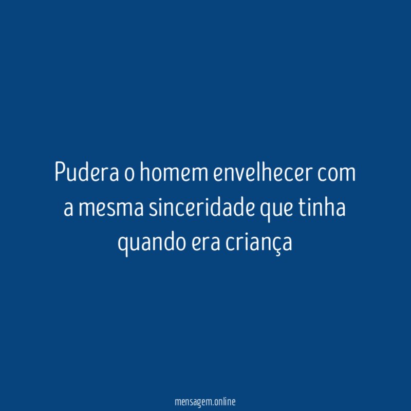 Pudera o homem envelhecer com a mesma sinceridade