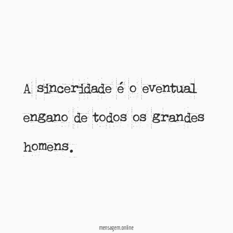 A sinceridade é o eventual engano de todos os grandes homens