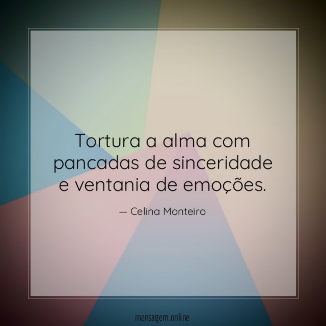 Tortura a alma com pancadas de sinceridade e ventania de emoções