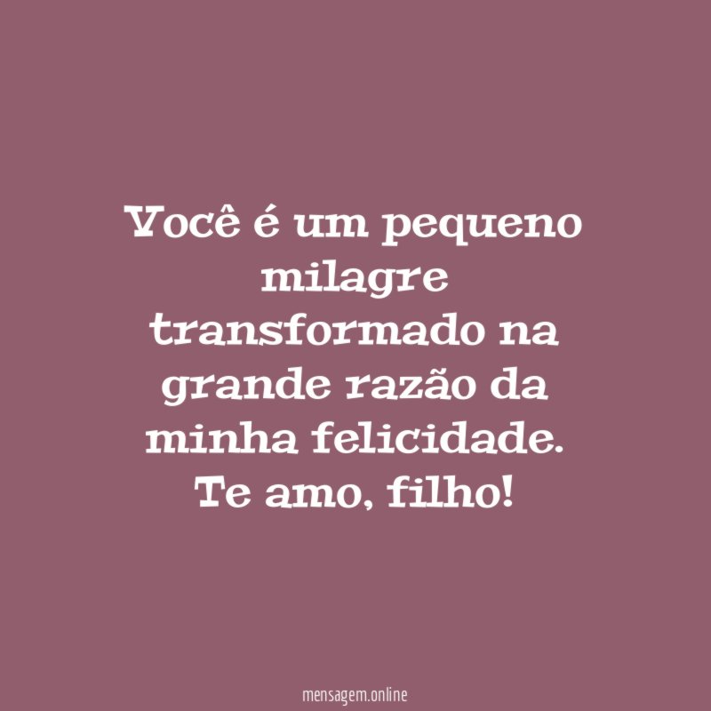 Você é um pequeno milagre transformado na grande razão da minha felicidade