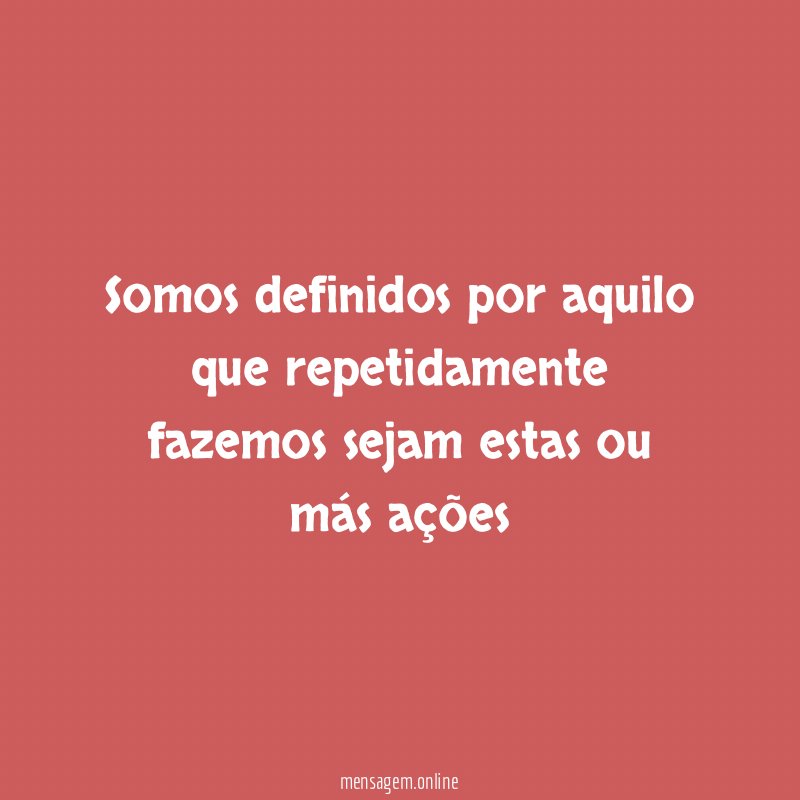 Somos definidos por aquilo que repetidamente fazemos sejam