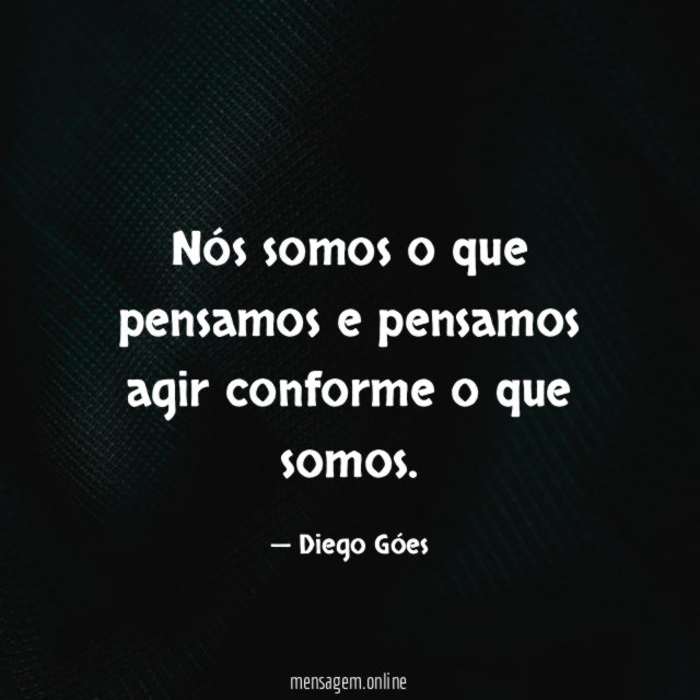 Nós somos o que pensamos e pensamos agir