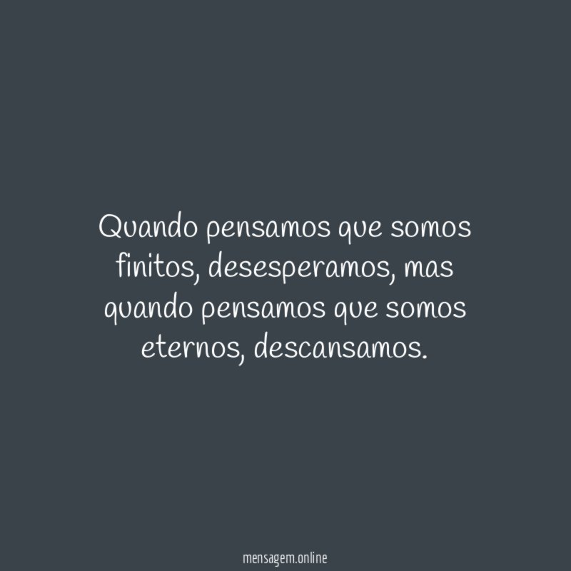 Quando pensamos que somos finitos