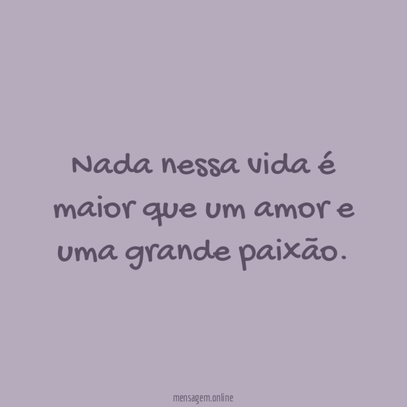 Nada nessa vida é maior que um amor e uma grande paixão