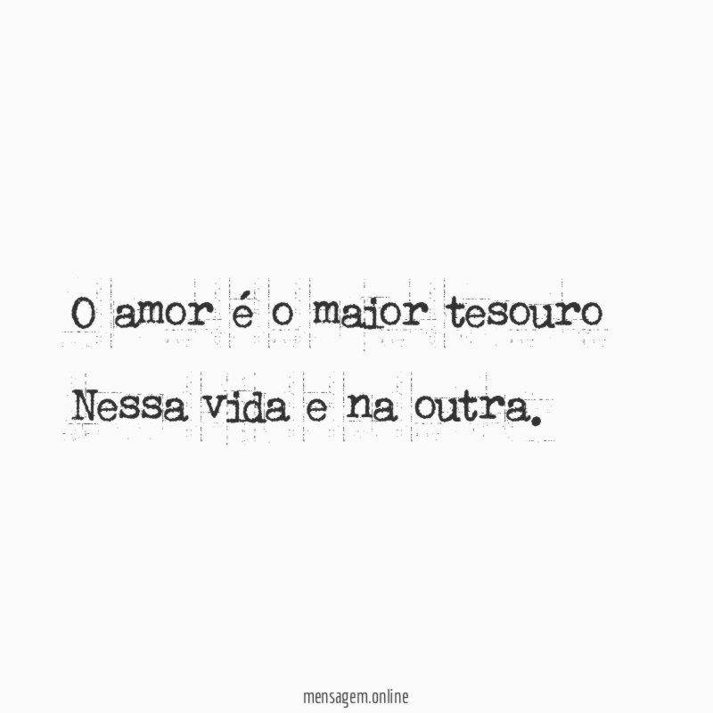 O amor é o maior tesouro Nessa vida e na outra