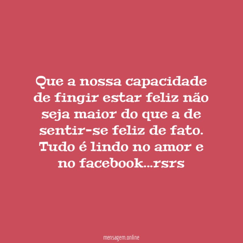 Que a nossa capacidade de fingir estar feliz