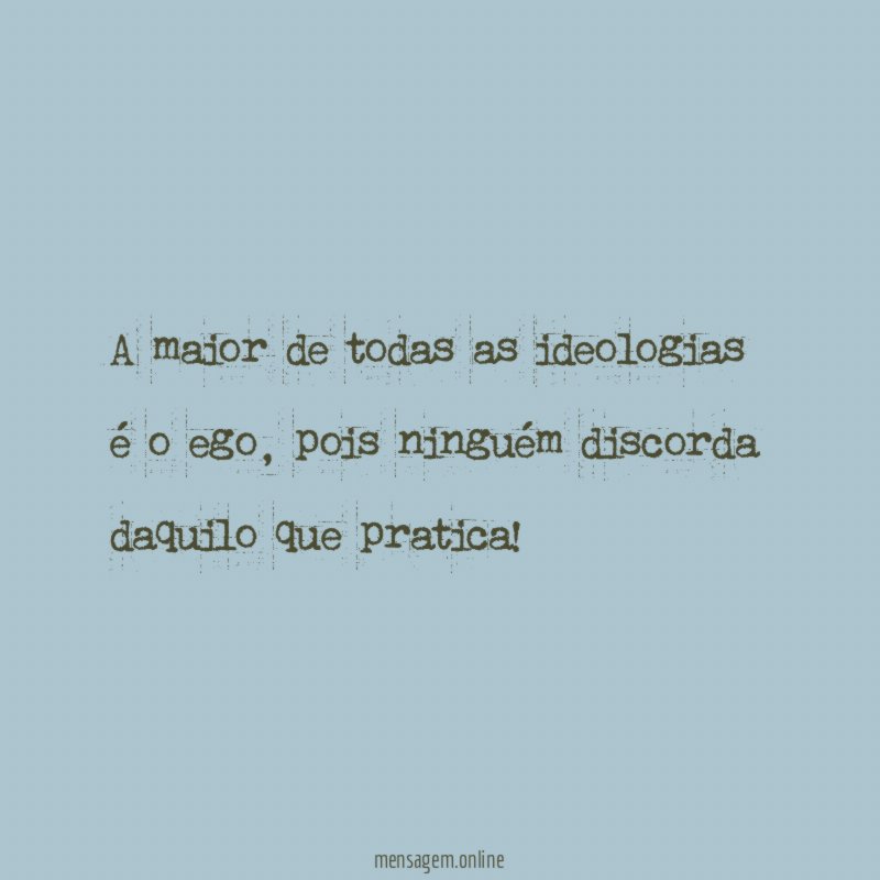 A maior de todas as ideologias é o ego