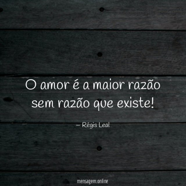 O amor é a maior razão sem razão que existe