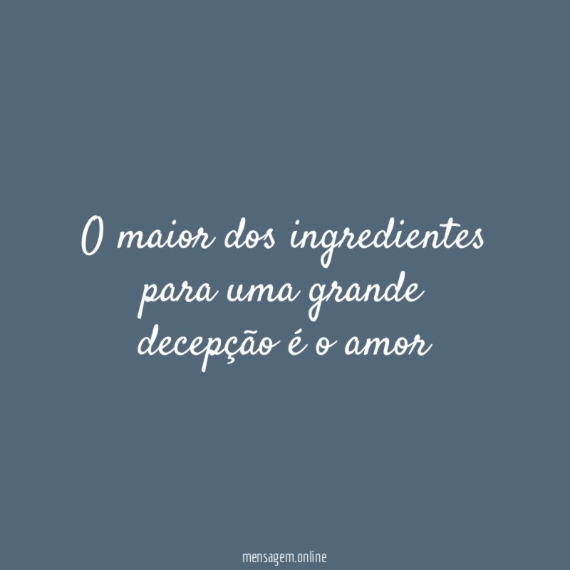 o maior dos ingredientes para uma grande decepção é o amor