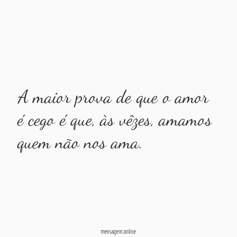 A maior prova de que o amor é cego é que