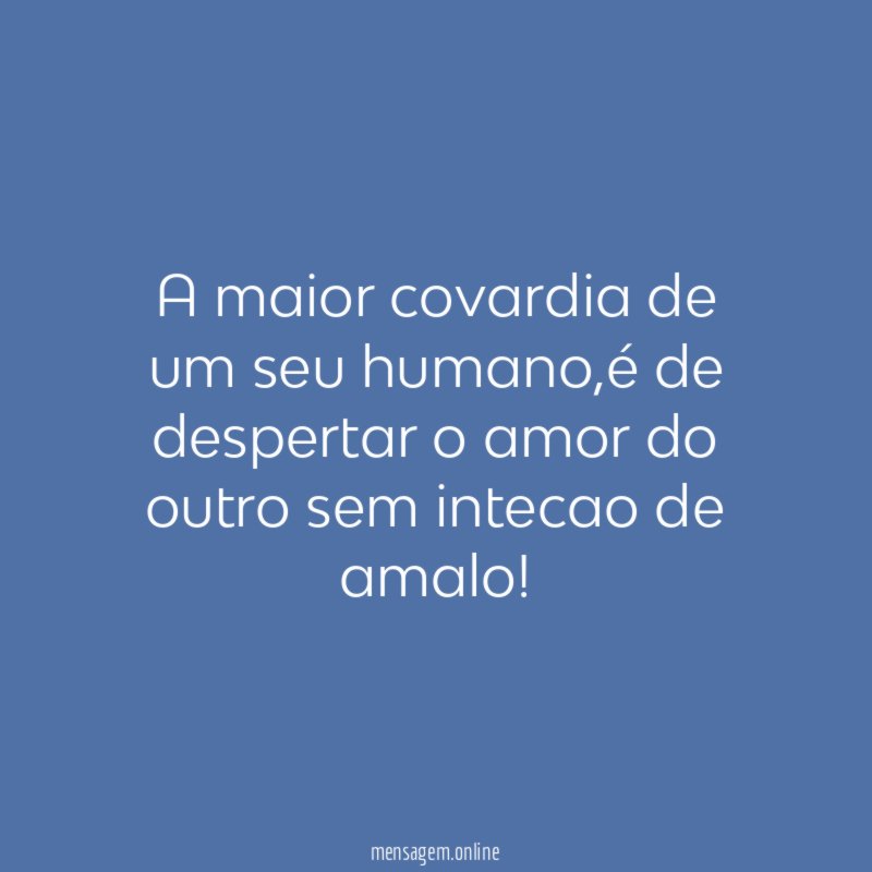A maior covardia de um seu humano