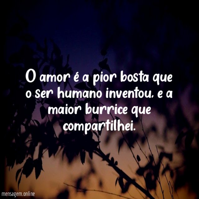 O amor é a pior bosta que o ser humano inventou