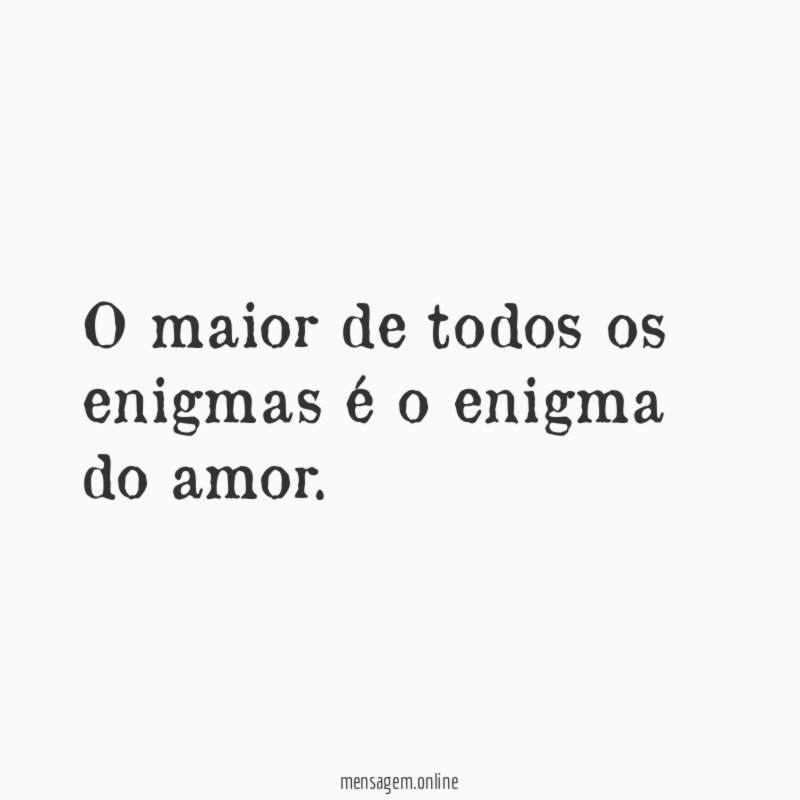 O maior de todos os enigmas é o enigma do amor