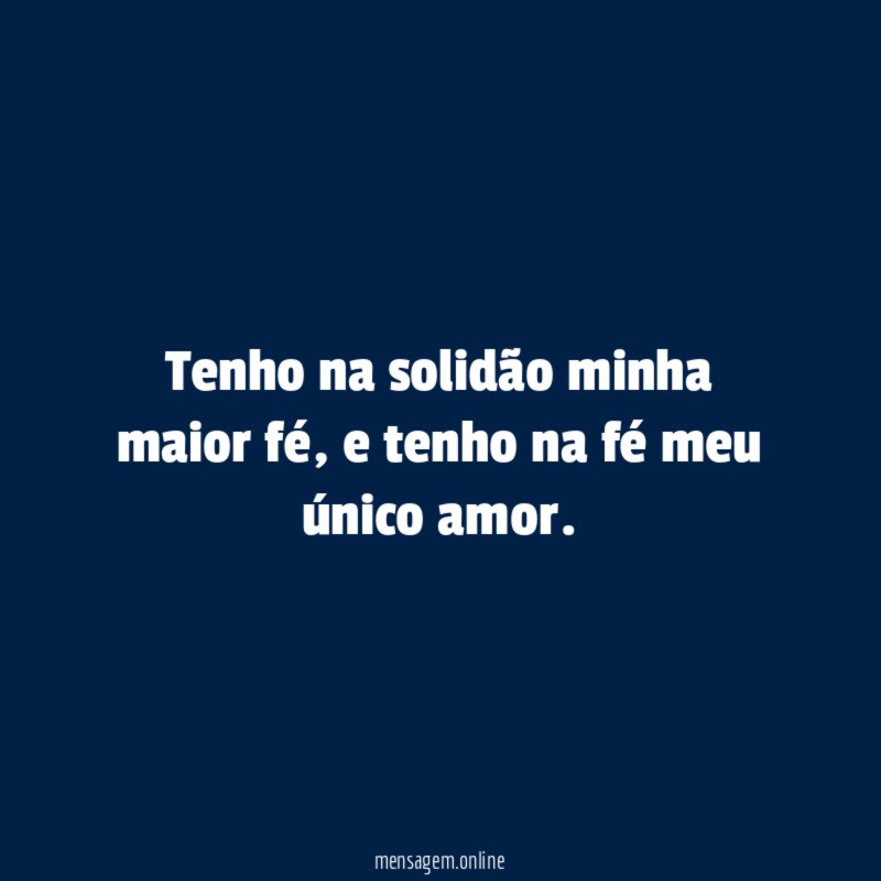 Tenho na solidão minha maior fé