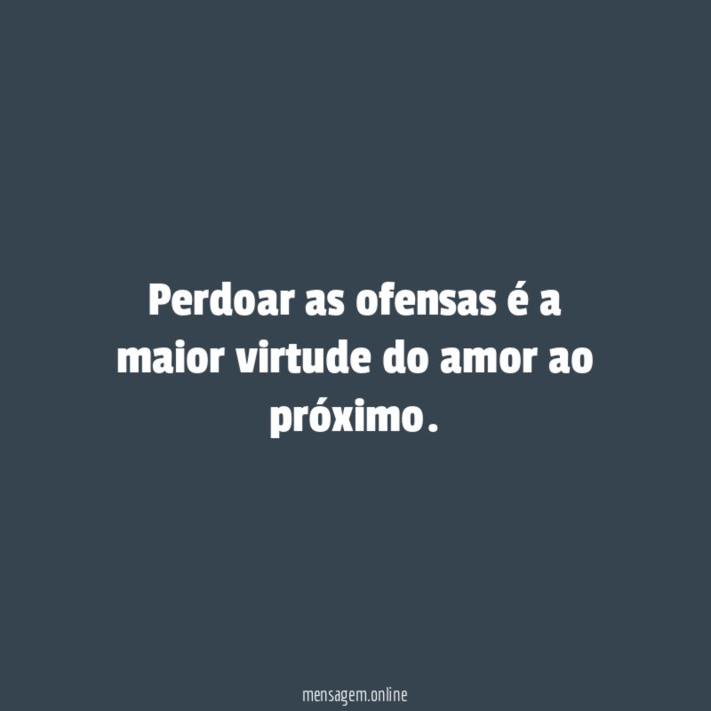 Perdoar as ofensas é a maior virtude do amor ao próximo