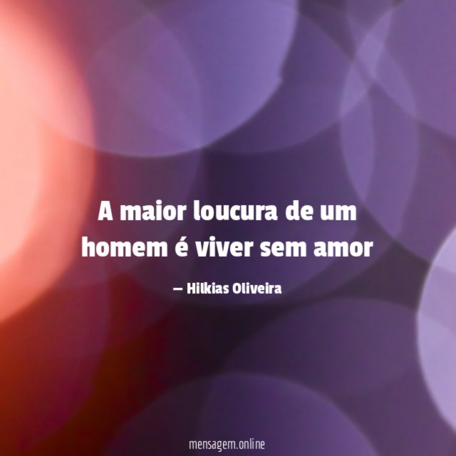 A maior loucura de um homem é viver sem amor