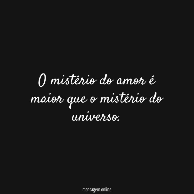 O mistério do amor é maior que o mistério do universo