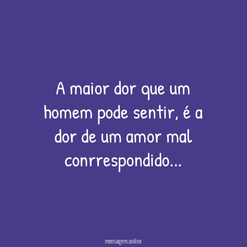 A maior dor que um homem pode sentir